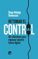 Retomar el control. 50 reflexiones para repensar nuestro futuro digital. Diego Hidalgo Demeusois