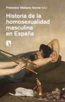 Historia de la homosexualidad masculina en España. Francisco Vázquez García (ed.)